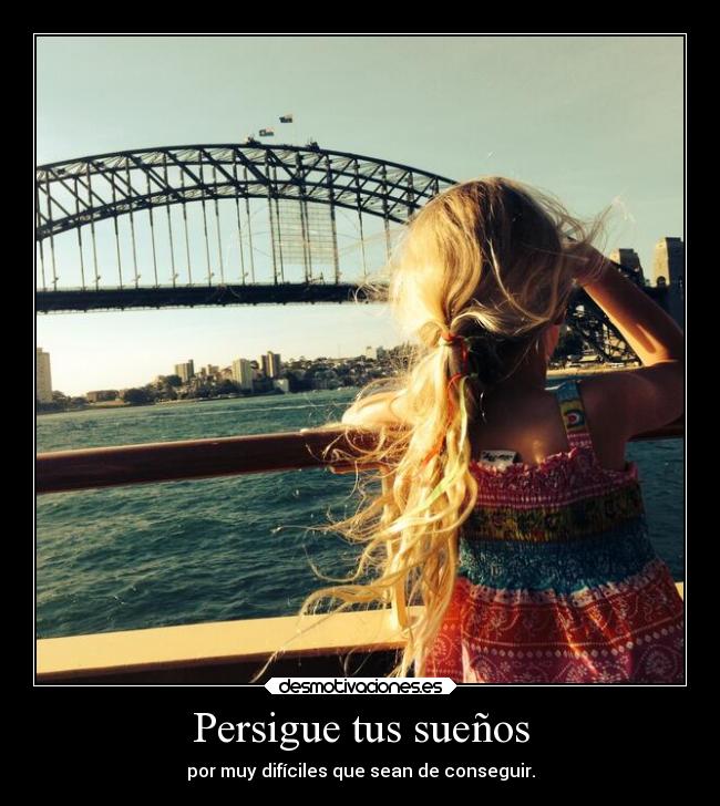 Persigue tus sueños - por muy difíciles que sean de conseguir.