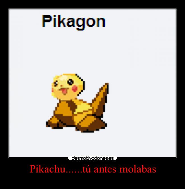 Pikachu......tú antes molabas -