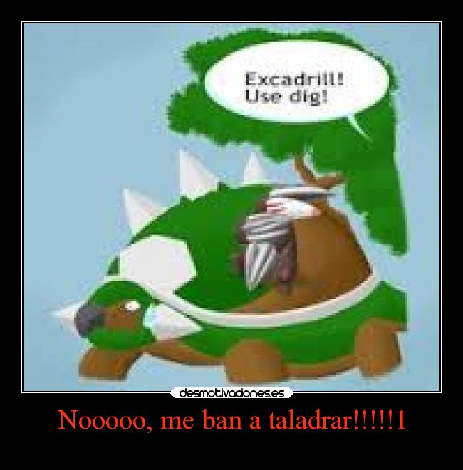 Nooooo, me ban a taladrar!!!!!1 -
