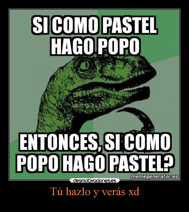 Tú hazlo y verás xd -