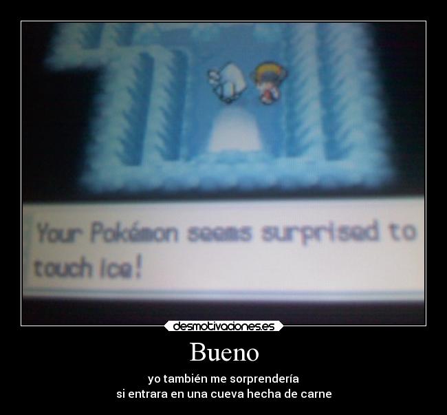 Bueno - yo también me sorprendería
si entrara en una cueva hecha de carne