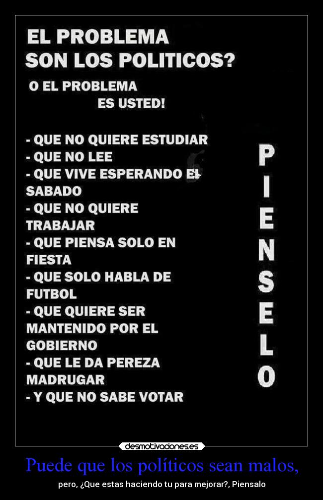 Puede que los políticos sean malos, - pero, ¿Que estas haciendo tu para mejorar?, Piensalo