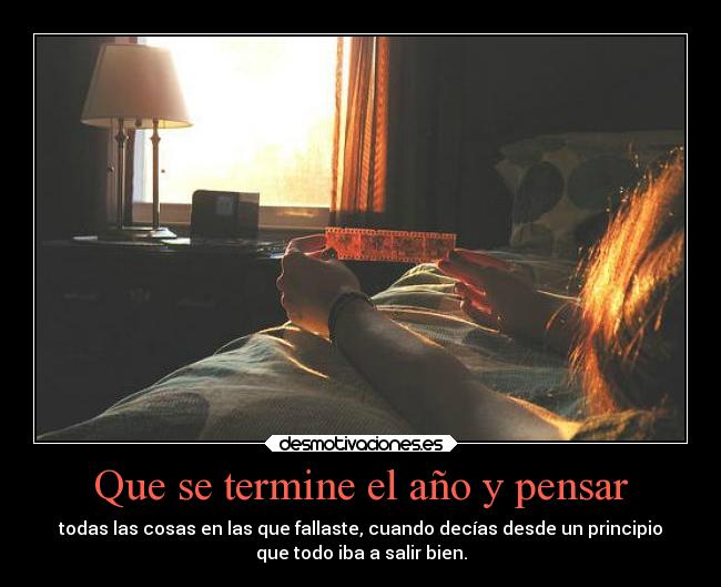 Que se termine el año y pensar - todas las cosas en las que fallaste, cuando decías desde un principio
que todo iba a salir bien.