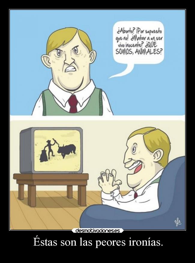 Éstas son las peores ironías. - 