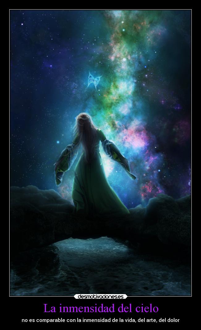 La inmensidad del cielo - no es comparable con la inmensidad de la vida, del arte, del dolor