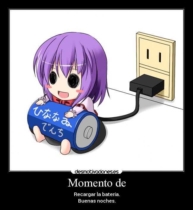 Momento de - Recargar la batería.
Buenas noches.
