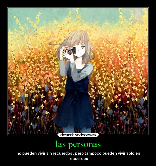 las personas - no pueden vivir sin recuerdos , pero tampoco pueden vivir solo en
recuerdos