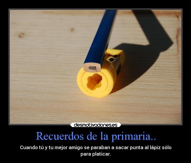 Recuerdos de la primaria.. - Cuando tú y tu mejor amigo se paraban a sacar punta al lápiz sólo
para platicar.