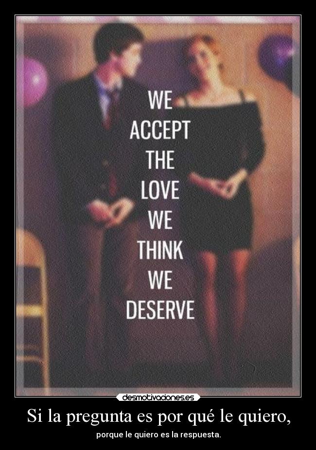 Si la pregunta es por qué le quiero, - porque le quiero es la respuesta.