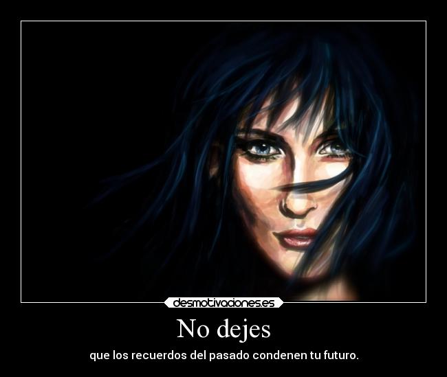 No dejes - que los recuerdos del pasado condenen tu futuro.