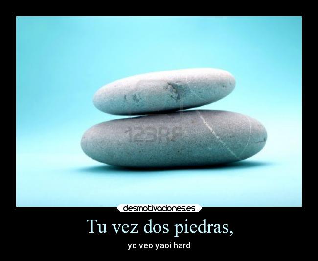 Tu vez dos piedras, - yo veo yaoi hard