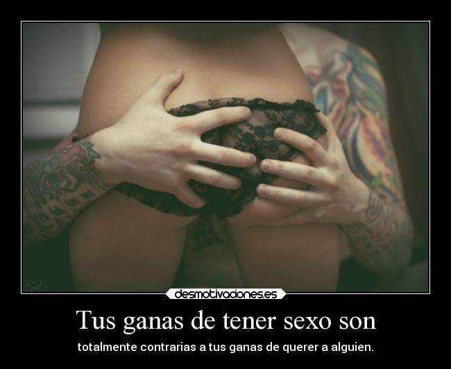 Tus ganas de tener sexo son -