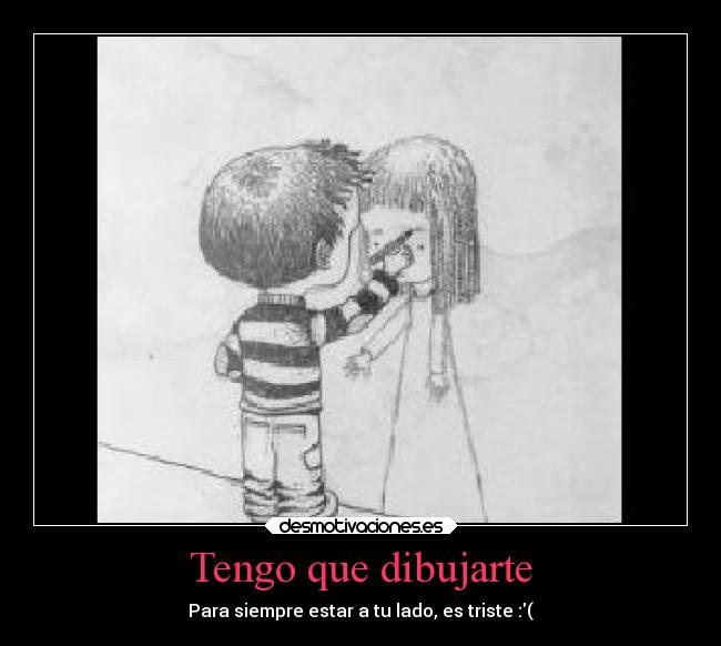 Tengo que dibujarte - Para siempre estar a tu lado, es triste :(