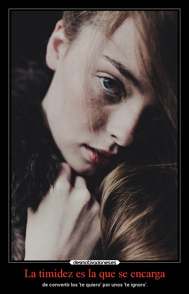 La timidez es la que se encarga - de convertir los te quiero por unos te ignoro.