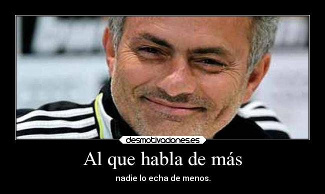 Al que habla de más - nadie lo echa de menos.