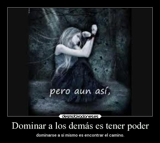 Dominar a los demás es tener poder - dominarse a si mismo es encontrar el camino.