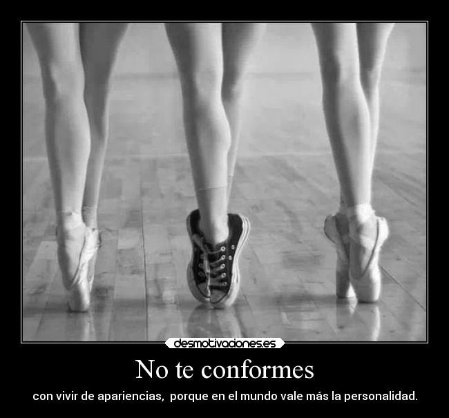 No te conformes - con vivir de apariencias,  porque en el mundo vale más la personalidad.