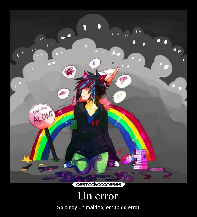 Un error. - Solo soy un maldito, estúpido error.