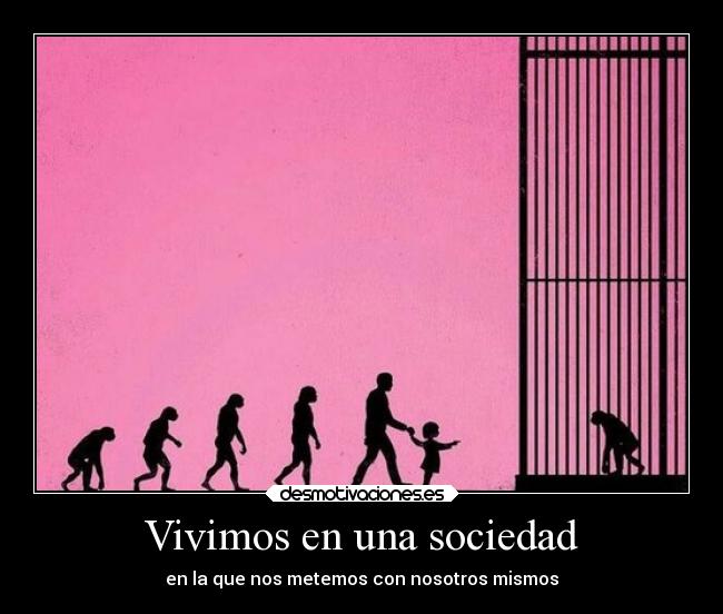Vivimos en una sociedad - en la que nos metemos con nosotros mismos