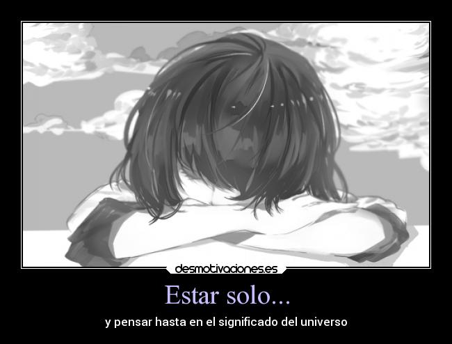 Estar solo... - y pensar hasta en el significado del universo
