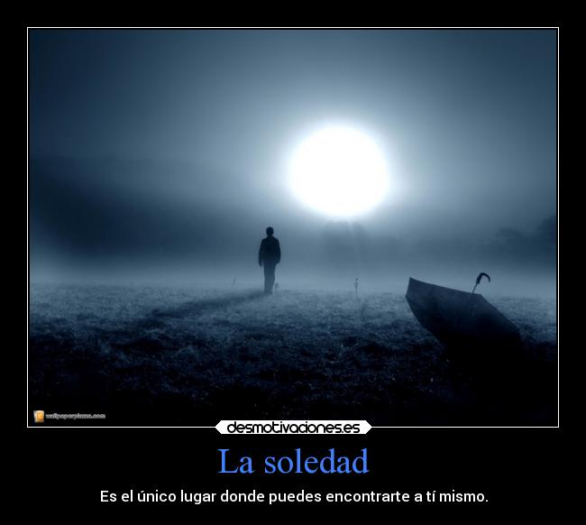 La soledad - Es el único lugar donde puedes encontrarte a tí mismo.