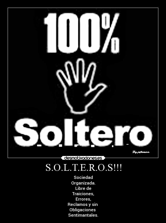 S.O.L.T.E.R.O.S!!! - Sociedad
Organizada.
Libre de
Traiciones,
Errores,
Reclamos y sin 
Obligaciones 
Sentimantales.