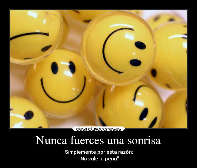 Nunca fuerces una sonrisa - Simplemente por esta razón:
No vale la pena