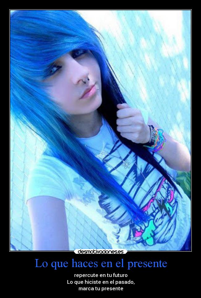 Lo que haces en el presente - repercute en tu futuro
Lo que hiciste en el pasado,
marca tu presente