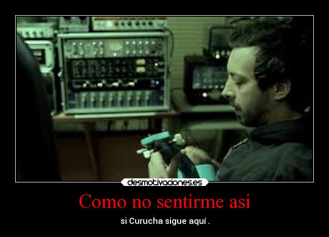 Como no sentirme asi - si Curucha sigue aquí .