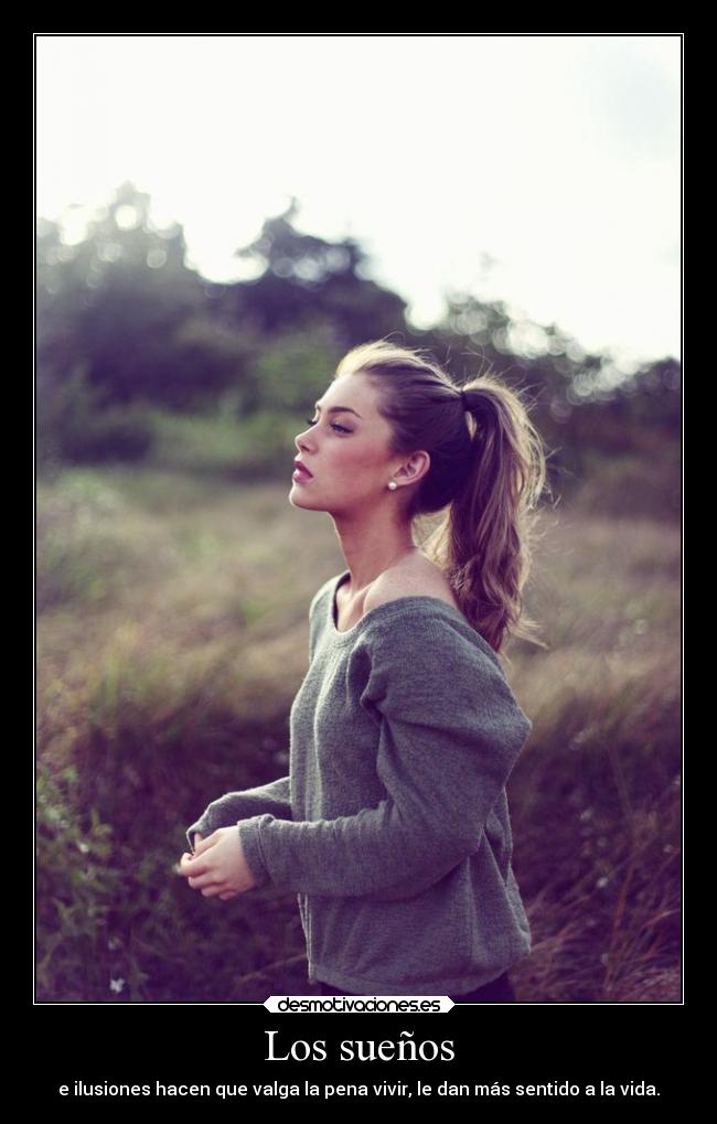 Los sueños - e ilusiones hacen que valga la pena vivir, le dan más sentido a la vida.