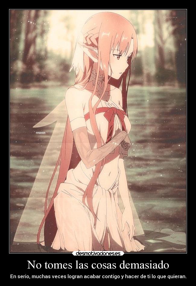 No tomes las cosas demasiado - En serio, muchas veces logran acabar contigo y hacer de ti lo que quieran.