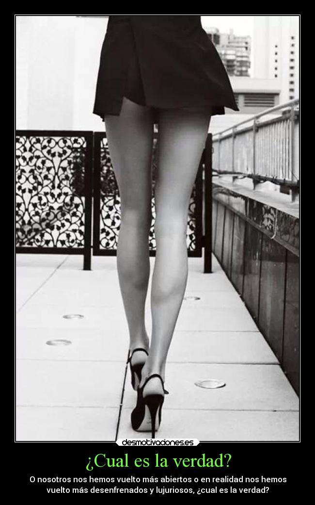 ¿Cual es la verdad? - O nosotros nos hemos vuelto más abiertos o en realidad nos hemos
vuelto más desenfrenados y lujuriosos, ¿cual es la verdad?