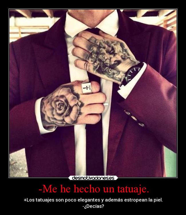 -Me he hecho un tatuaje. - +Los tatuajes son poco elegantes y además estropean la piel.
-¿Decías?