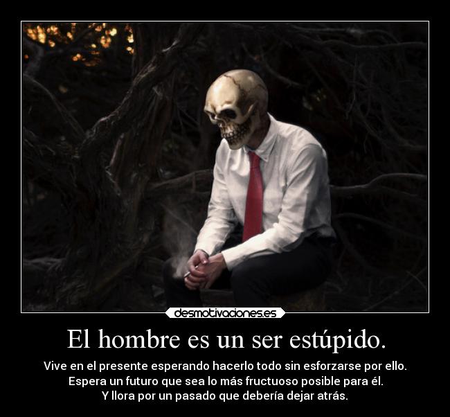 El hombre es un ser estúpido. -