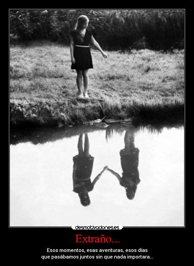 Extraño... - Esos momentos, esas aventuras, esos días
que pasábamos juntos sin que nada importara...