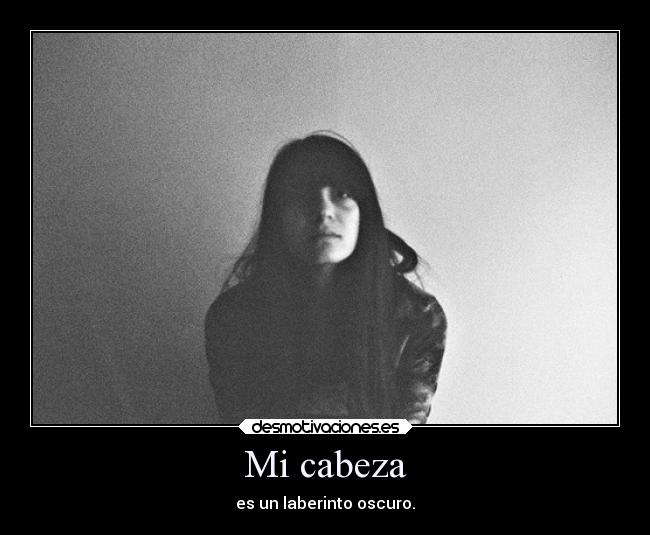 Mi cabeza - es un laberinto oscuro.