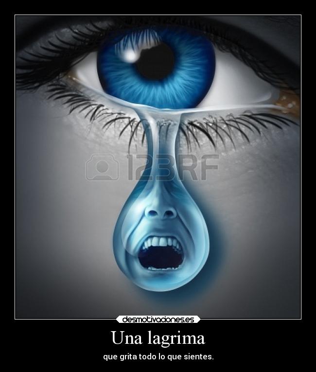 Una lagrima - que grita todo lo que sientes.
