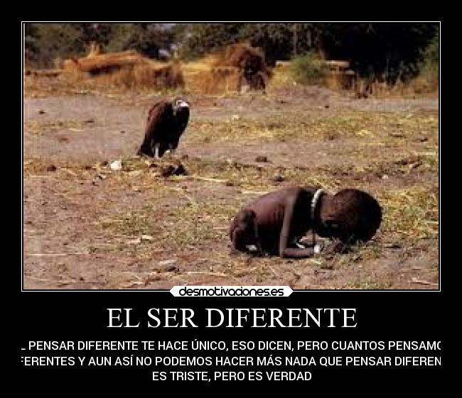 EL SER DIFERENTE - EL PENSAR DIFERENTE TE HACE ÚNICO, ESO DICEN, PERO CUANTOS PENSAMOS
DIFERENTES Y AUN ASÍ NO PODEMOS HACER MÁS NADA QUE PENSAR DIFERENTE,
ES TRISTE, PERO ES VERDAD