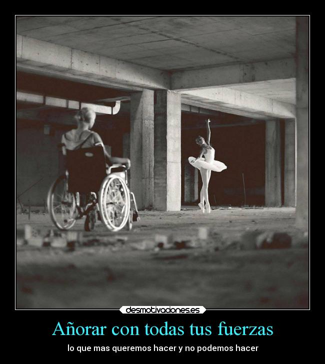 Añorar con todas tus fuerzas - lo que mas queremos hacer y no podemos hacer
