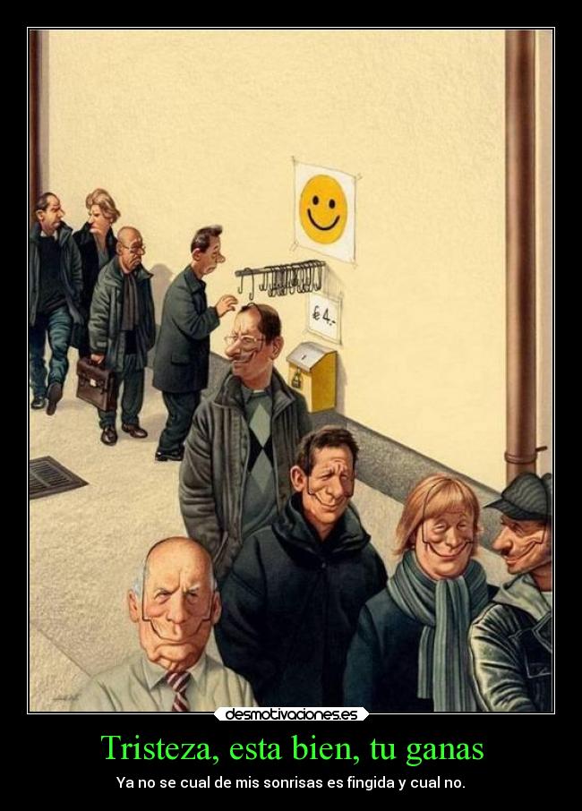 Tristeza, esta bien, tu ganas - Ya no se cual de mis sonrisas es fingida y cual no.