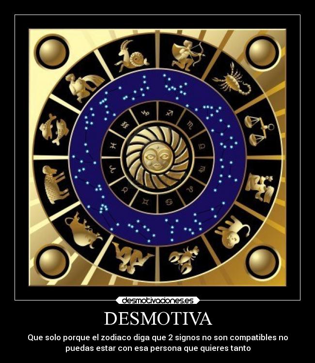 DESMOTIVA - Que solo porque el zodiaco diga que 2 signos no son compatibles no
puedas estar con esa persona que quieres tanto