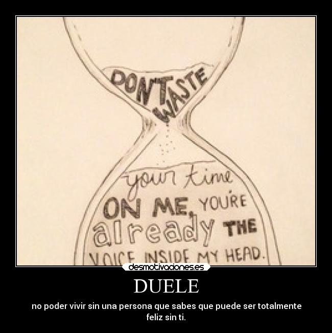 DUELE - no poder vivir sin una persona que sabes que puede ser totalmente
feliz sin ti.