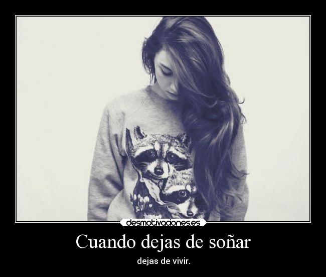 Cuando dejas de soñar - dejas de vivir.