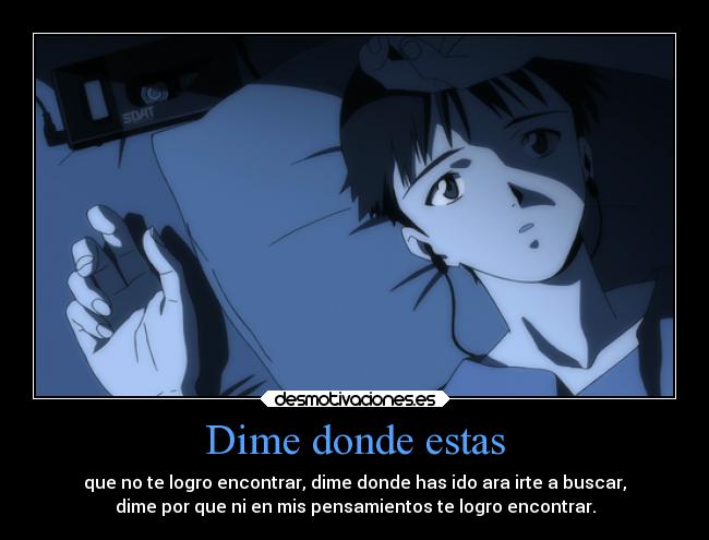Dime donde estas - que no te logro encontrar, dime donde has ido ara irte a buscar,
dime por que ni en mis pensamientos te logro encontrar.