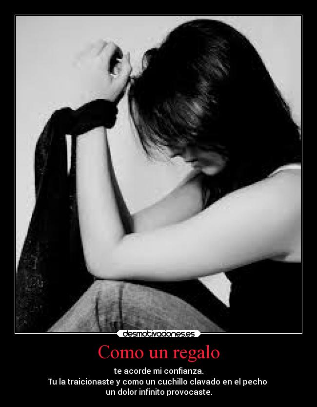 Como un regalo - te acorde mi confianza.
Tu la traicionaste y como un cuchillo clavado en el pecho
un dolor infinito provocaste.