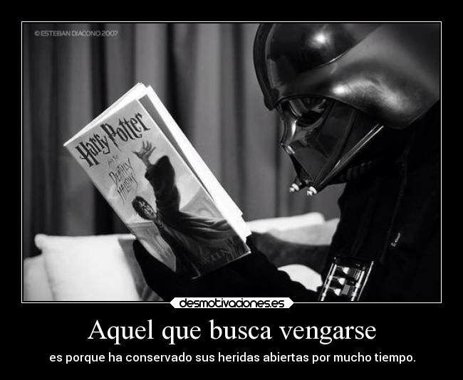 Aquel que busca vengarse - es porque ha conservado sus heridas abiertas por mucho tiempo.