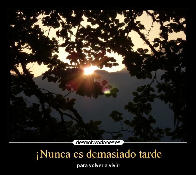 ¡Nunca es demasiado tarde - para volver a vivir!