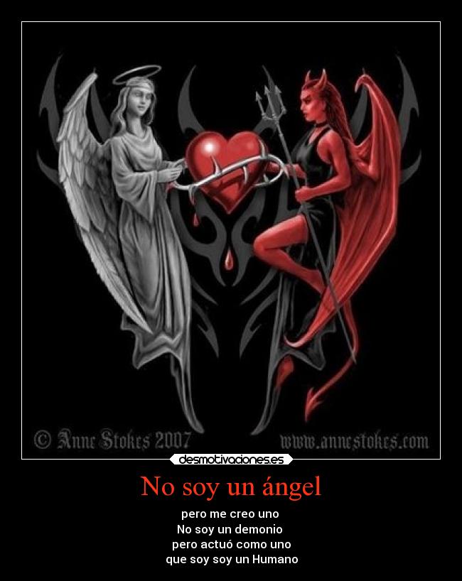 No soy un ángel - pero me creo uno 
No soy un demonio 
pero actuó como uno
que soy soy un Humano