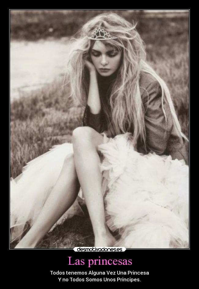 Las princesas - Todos tenemos Alguna Vez Una Princesa
Y no Todos Somos Unos Principes.