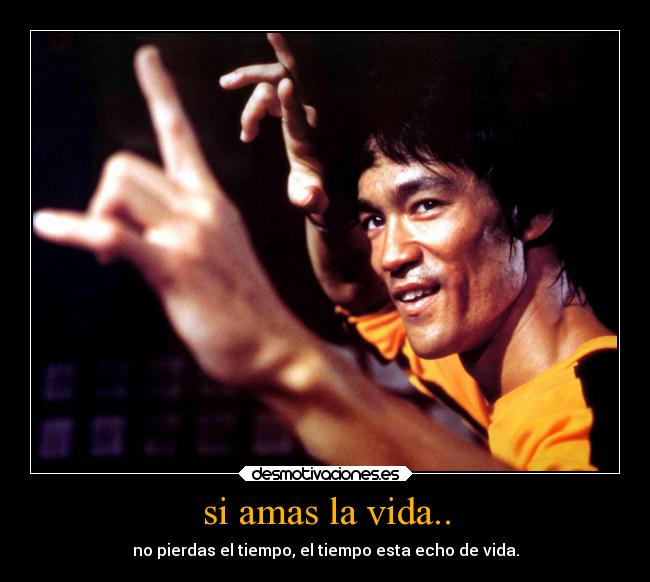 si amas la vida.. - no pierdas el tiempo, el tiempo esta echo de vida.